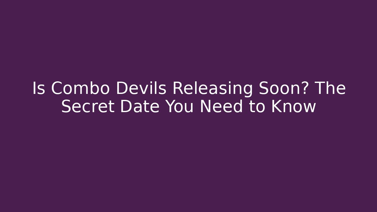 Is Combo Devils Releasing Soon? The Secret Date You Need to Know