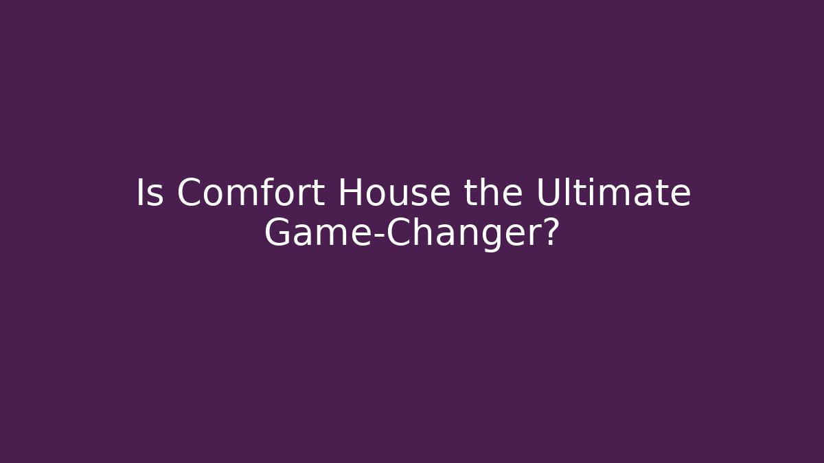 Is Comfort House the Ultimate Game-Changer?