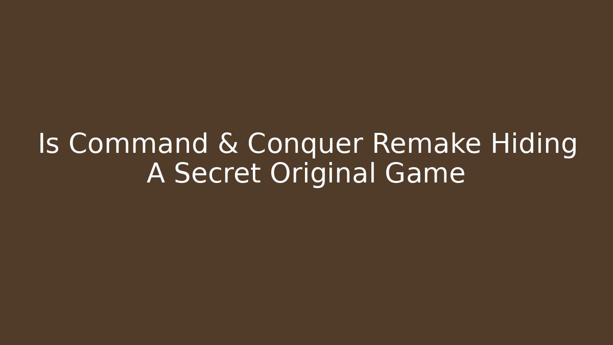 Is Command & Conquer Remake Hiding A Secret Original Game
