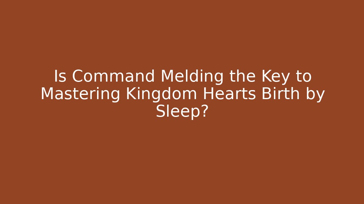 Is Command Melding the Key to Mastering Kingdom Hearts Birth by Sleep? - Critter Realm