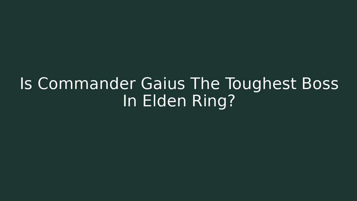Is Commander Gaius The Toughest Boss In Elden Ring?