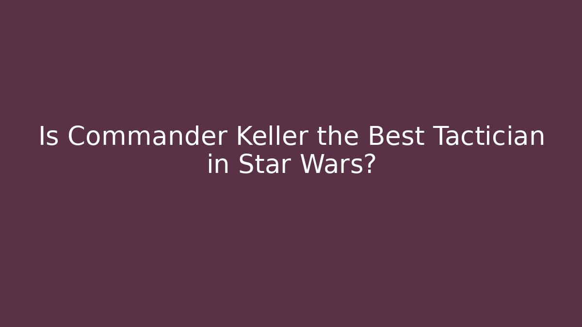 Is Commander Keller the Best Tactician in Star Wars?
