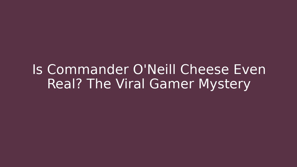 Is Commander O'Neill Cheese Even Real? The Viral Gamer Mystery