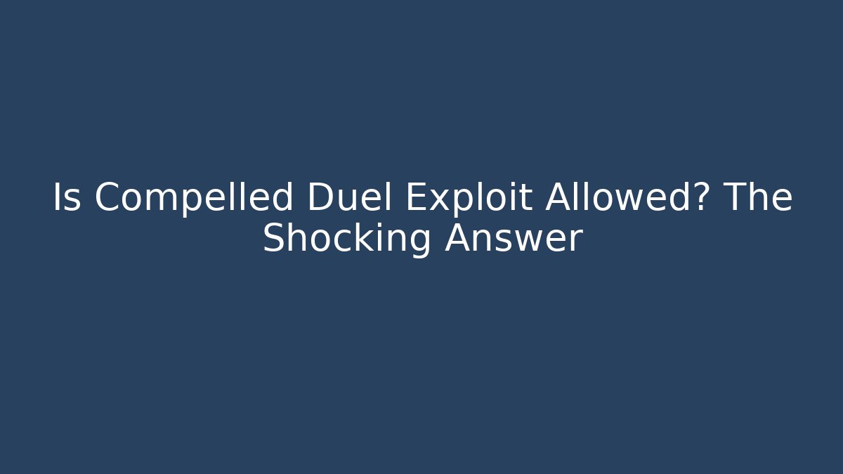 Is Compelled Duel Exploit Allowed? The Shocking Answer
