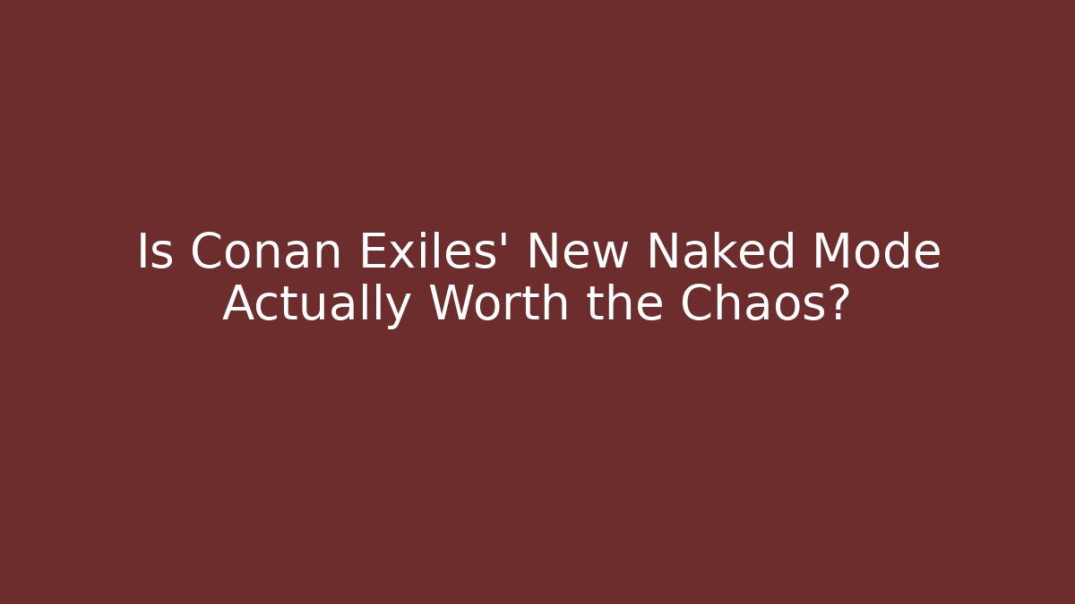 Is Conan Exiles' New Naked Mode Actually Worth the Chaos?