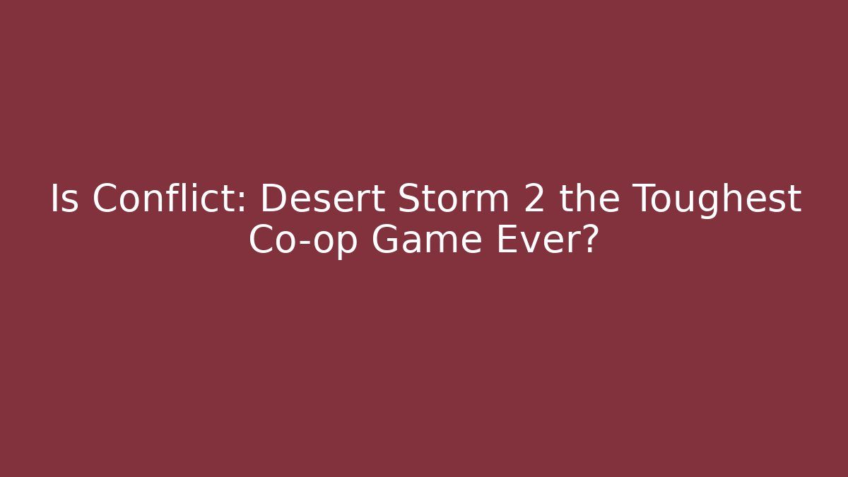 Is Conflict: Desert Storm 2 the Toughest Co-op Game Ever?