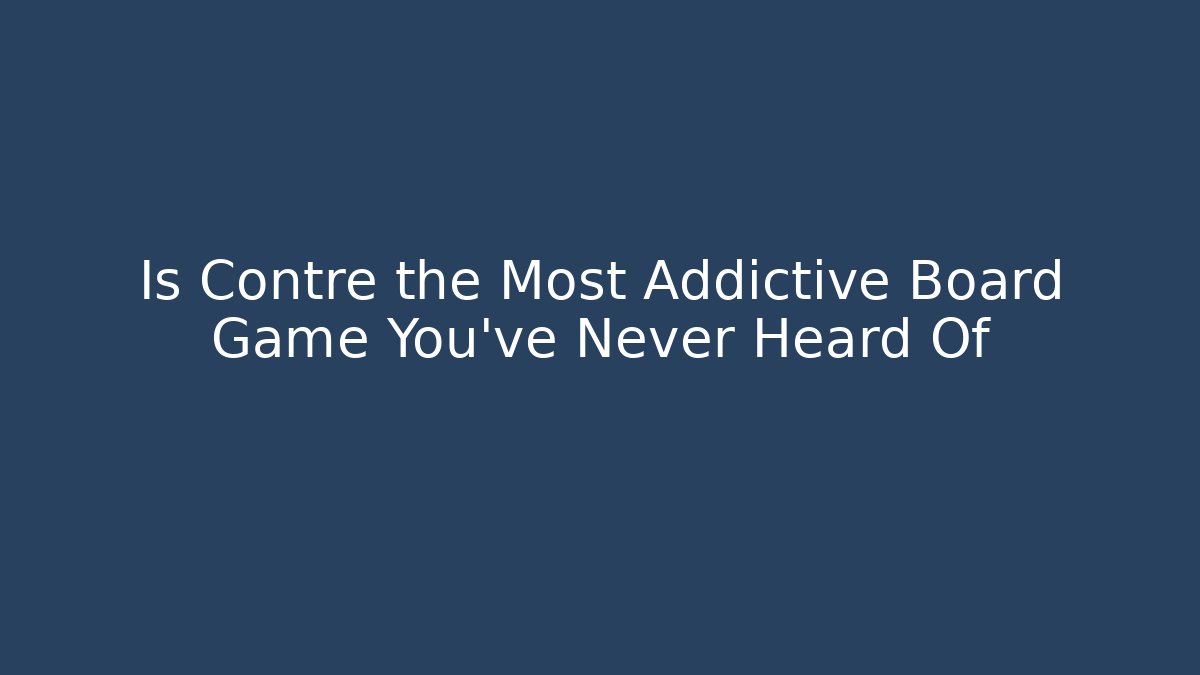 Is Contre the Most Addictive Board Game You've Never Heard Of