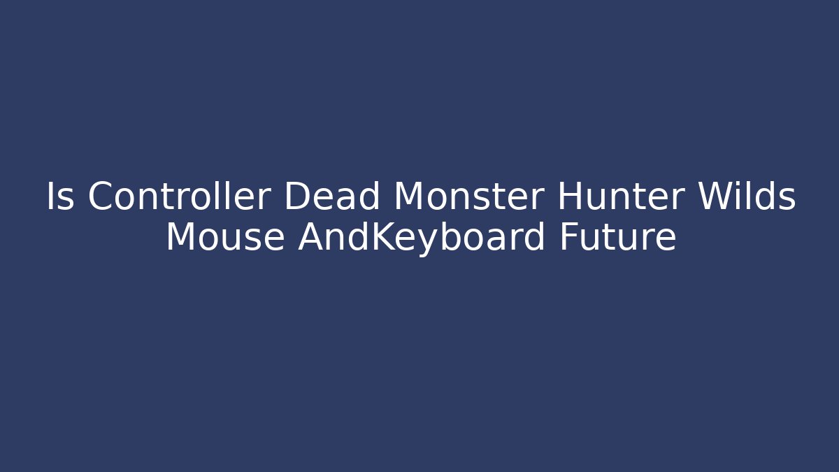 Is Controller Dead Monster Hunter Wilds Mouse AndKeyboard Future - Critter Realm