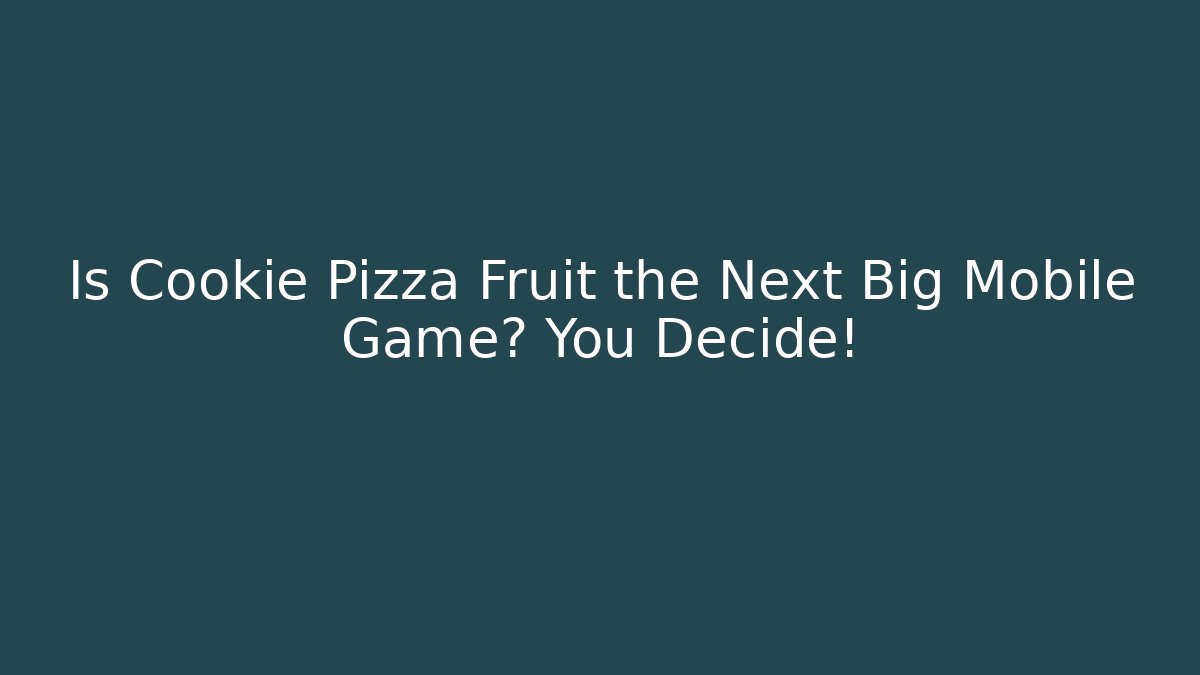 Is Cookie Pizza Fruit the Next Big Mobile Game? You Decide!