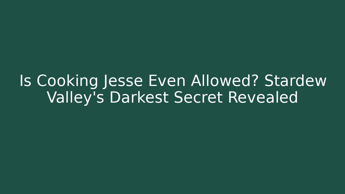 Is Cooking Jesse Even Allowed? Stardew Valley's Darkest Secret Revealed