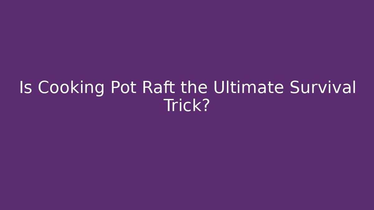Is Cooking Pot Raft the Ultimate Survival Trick?