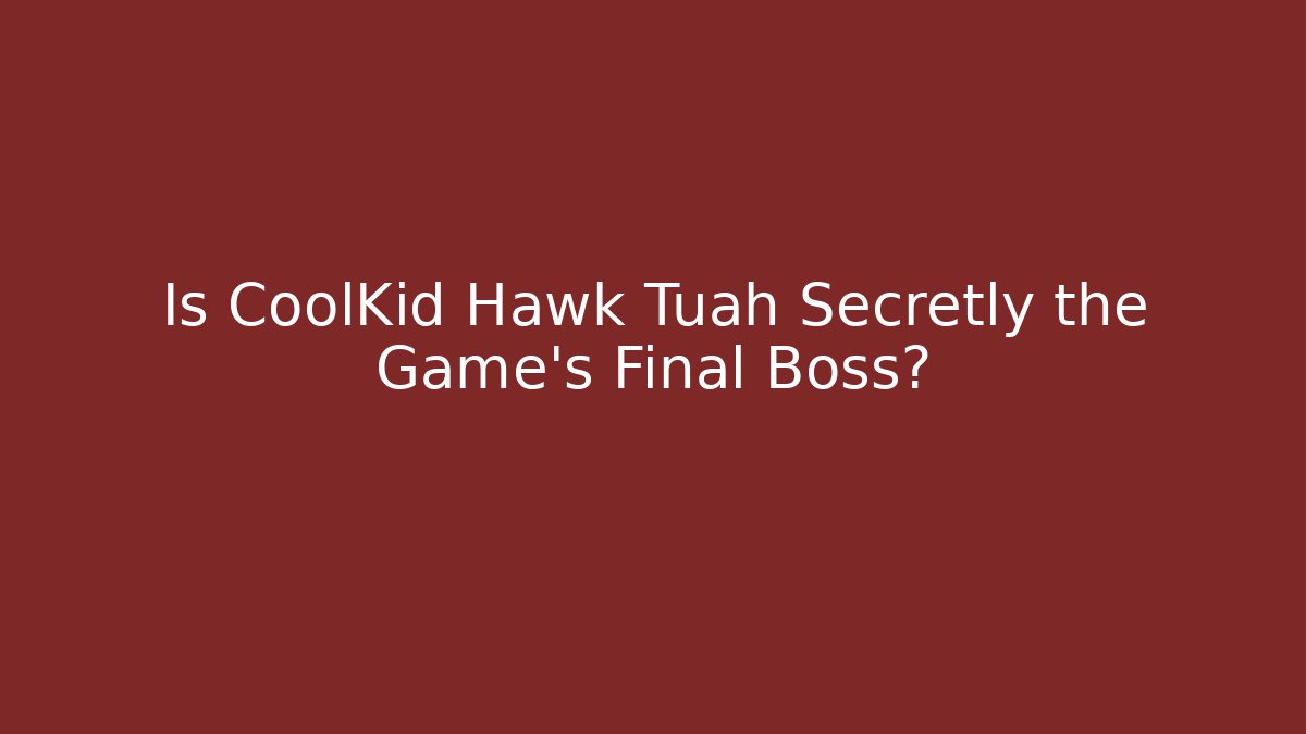 Is CoolKid Hawk Tuah Secretly the Game's Final Boss?