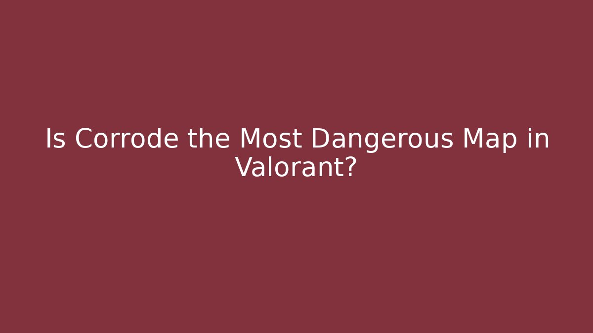 Is Corrode the Most Dangerous Map in Valorant?