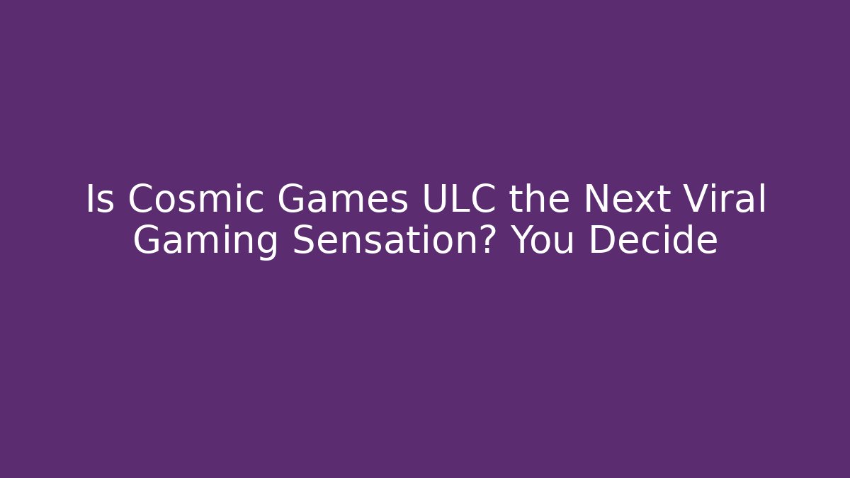 Is Cosmic Games ULC the Next Viral Gaming Sensation? You Decide