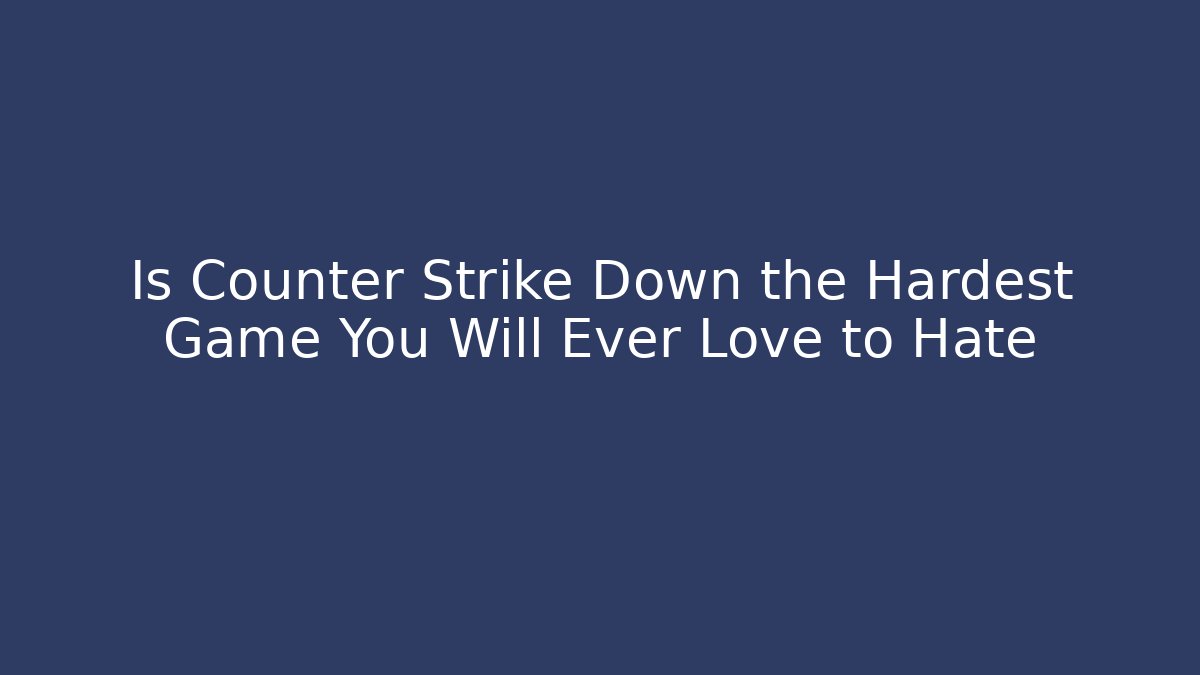 Is Counter Strike Down the Hardest Game You Will Ever Love to Hate