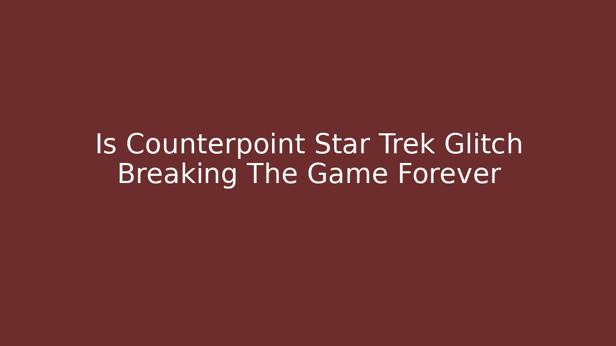 Is Counterpoint Star Trek Glitch Breaking The Game Forever - Critter Realm