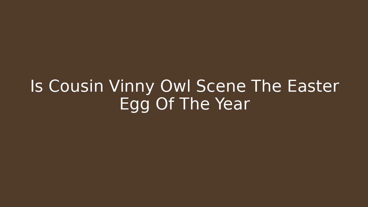 Is Cousin Vinny Owl Scene The Easter Egg Of The Year