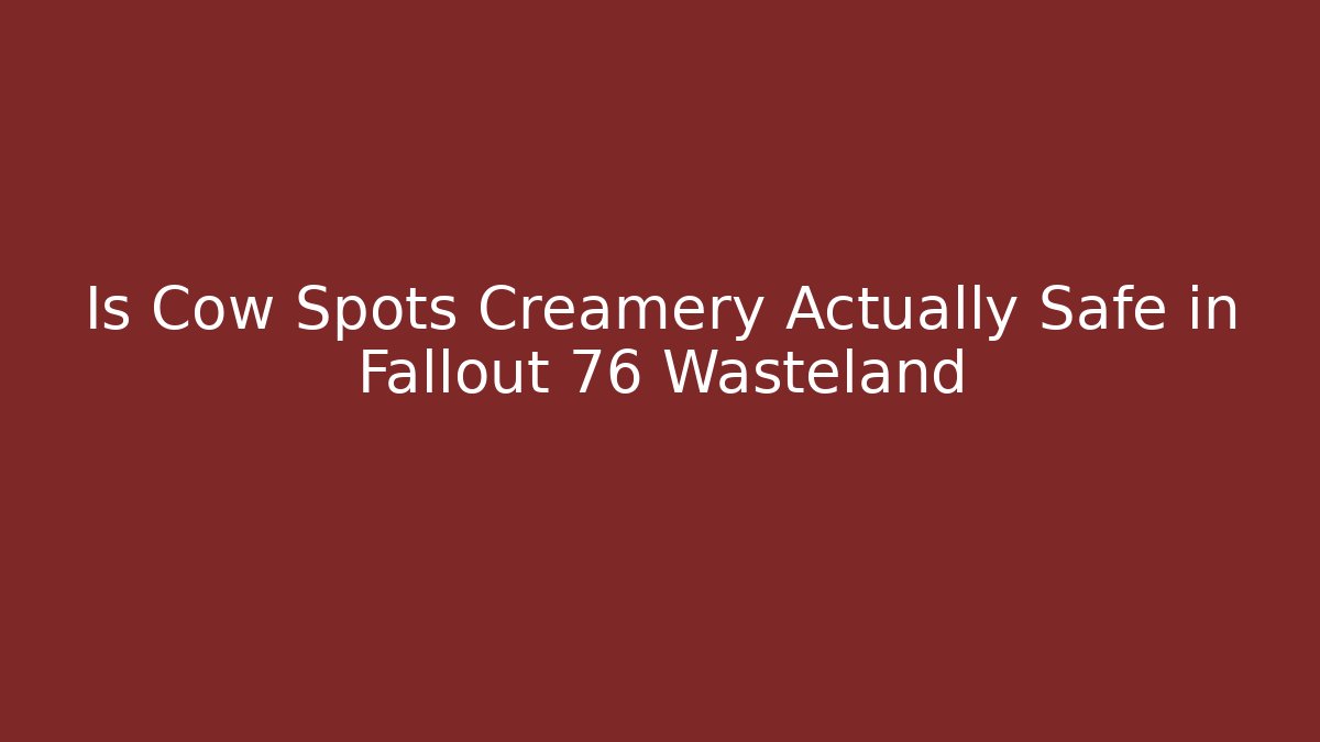 Is Cow Spots Creamery Actually Safe in Fallout 76 Wasteland