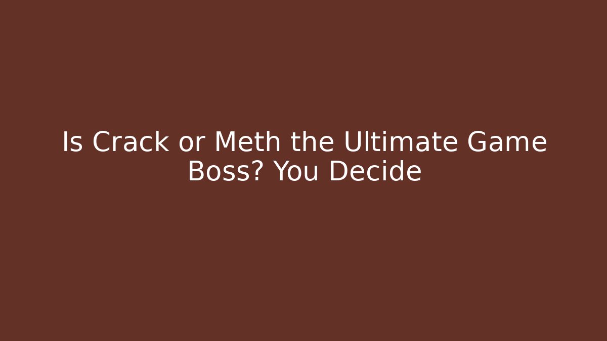 Is Crack or Meth the Ultimate Game Boss? You Decide