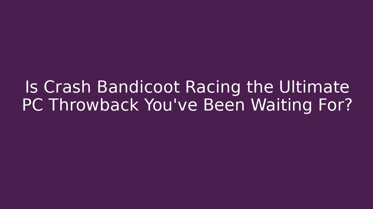 Is Crash Bandicoot Racing the Ultimate PC Throwback You’ve Been Waiting For?