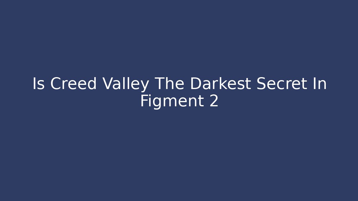 Is Creed Valley The Darkest Secret In Figment 2