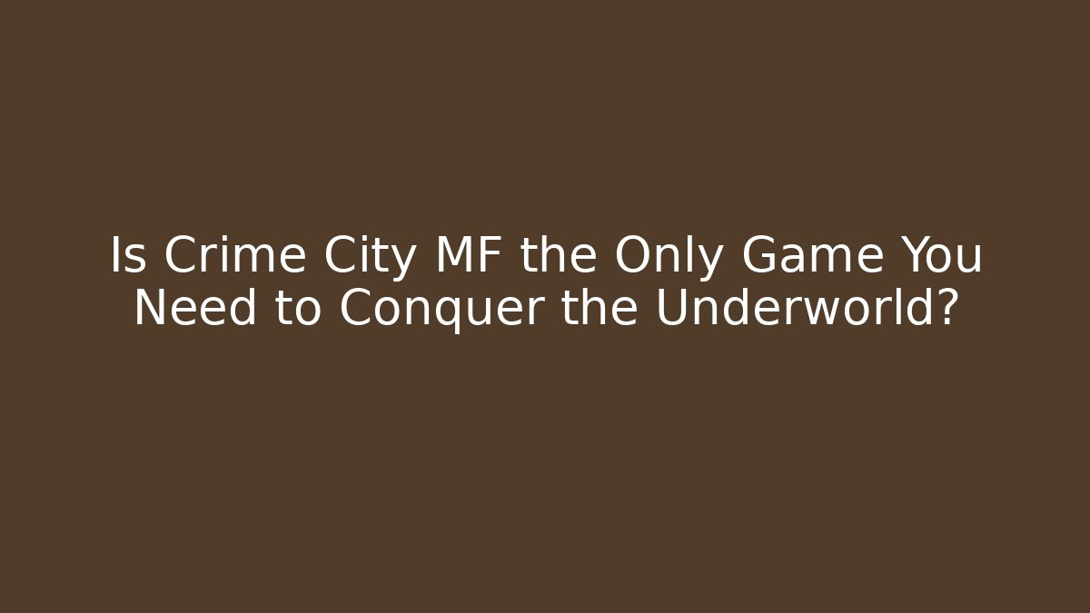 Is Crime City MF the Only Game You Need to Conquer the Underworld?