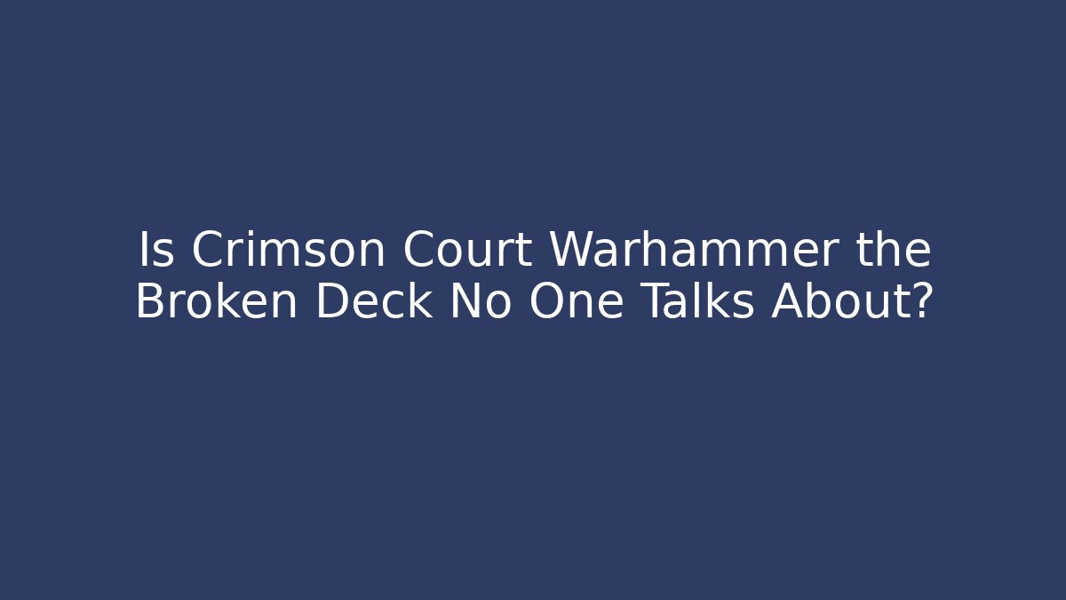 Is Crimson Court Warhammer the Broken Deck No One Talks About?