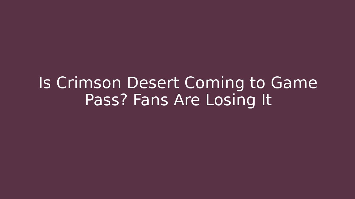 Is Crimson Desert Coming to Game Pass? Fans Are Losing It
