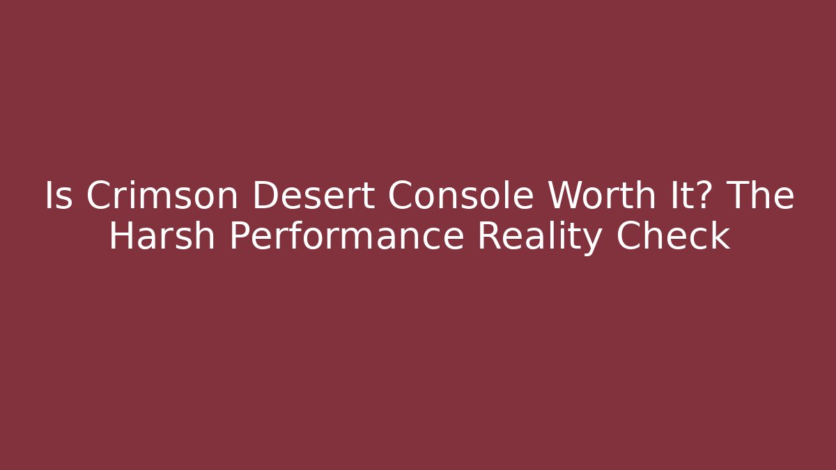 Is Crimson Desert Console Worth It? The Harsh Performance Reality Check