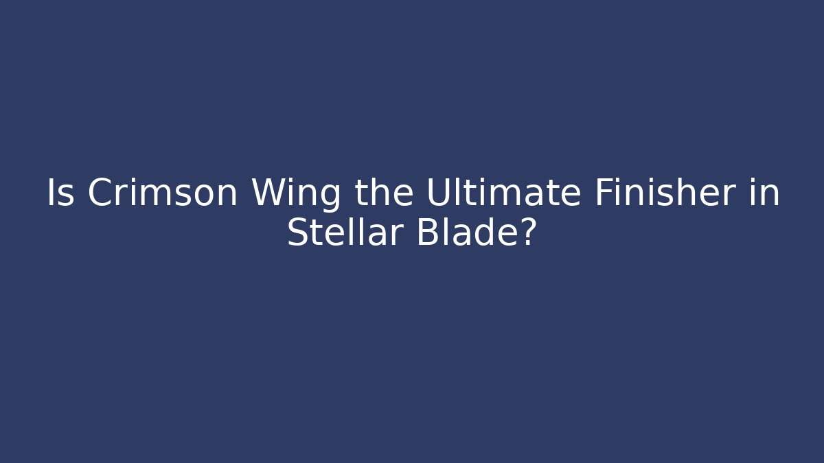 Is Crimson Wing the Ultimate Finisher in Stellar Blade?