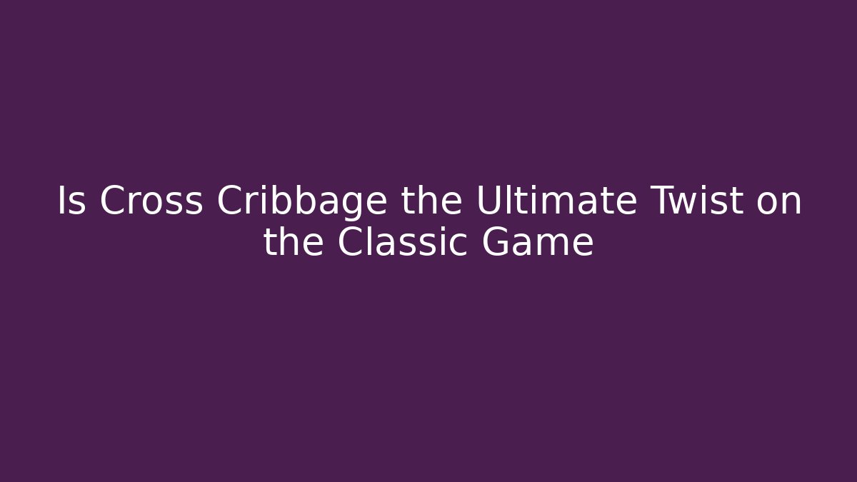 Is Cross Cribbage the Ultimate Twist on the Classic Game