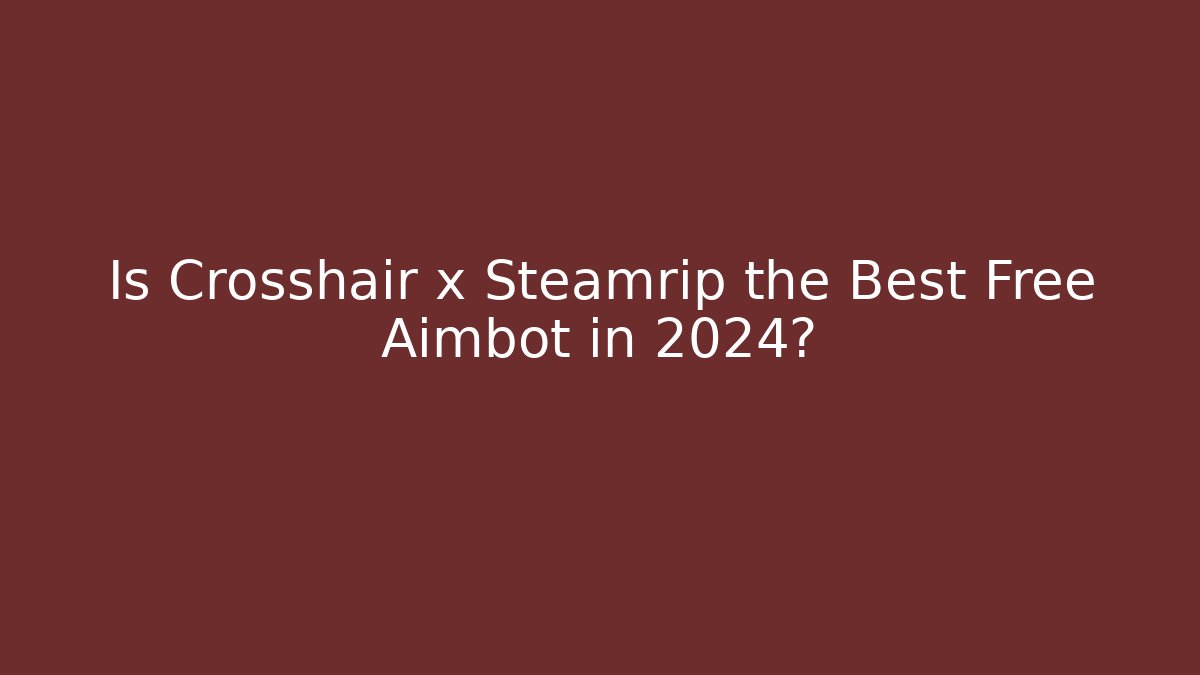 Is Crosshair x Steamrip the Best Free Aimbot in 2024?