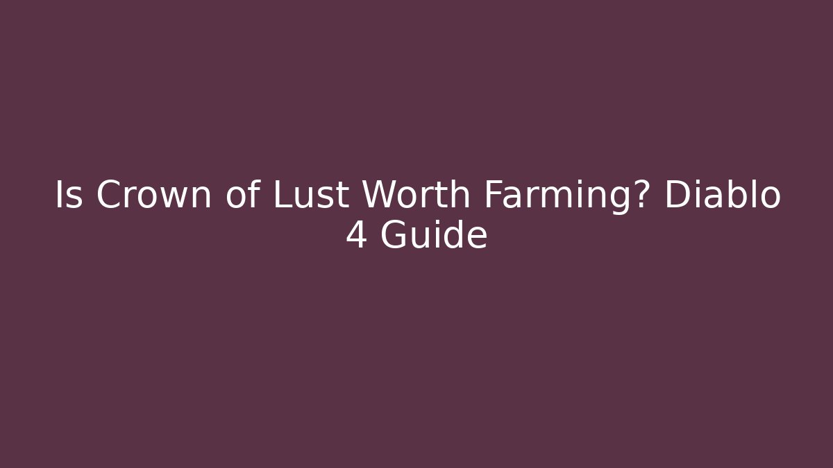 Is Crown of Lust Worth Farming? Diablo 4 Guide