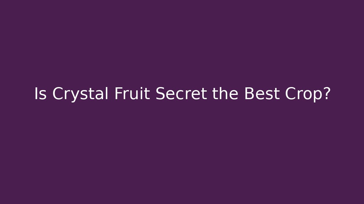 Is Crystal Fruit Secret the Best Crop?