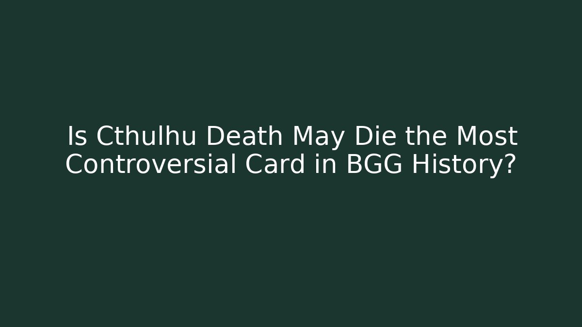 Is Cthulhu Death May Die the Most Controversial Card in BGG History?