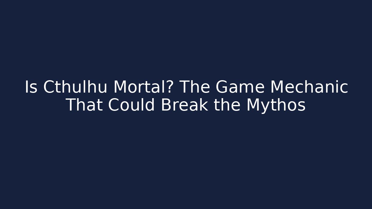 Is Cthulhu Mortal? The Game Mechanic That Could Break the Mythos