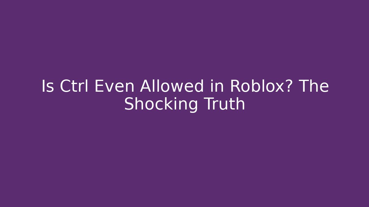 Is Ctrl Even Allowed in Roblox? The Shocking Truth