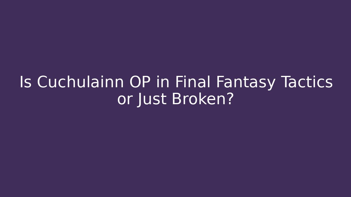 Is Cuchulainn OP in Final Fantasy Tactics or Just Broken?