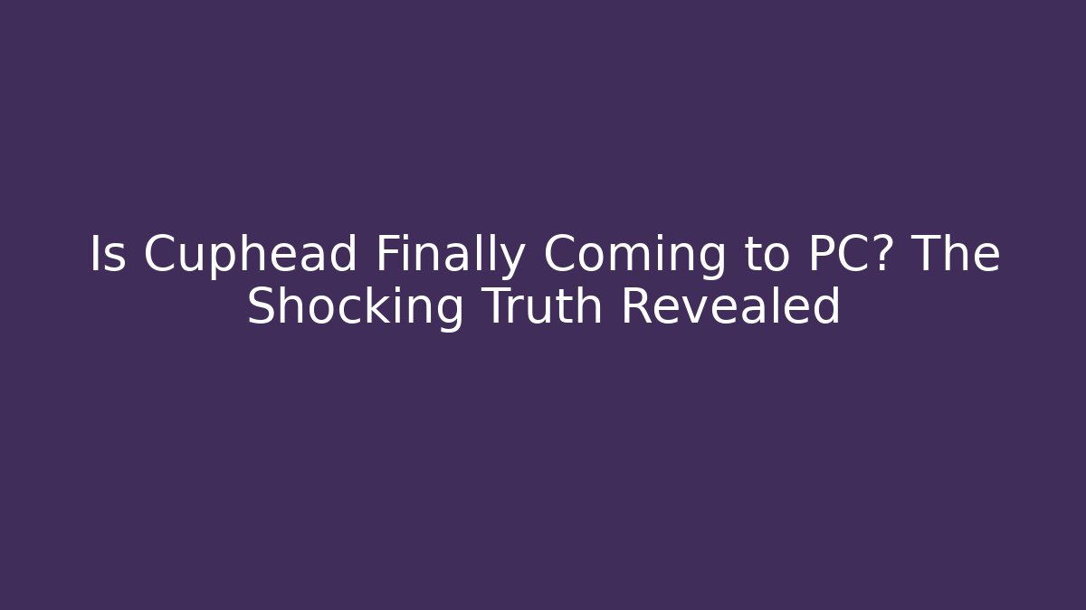 Is Cuphead Finally Coming to PC? The Shocking Truth Revealed - Critter Realm