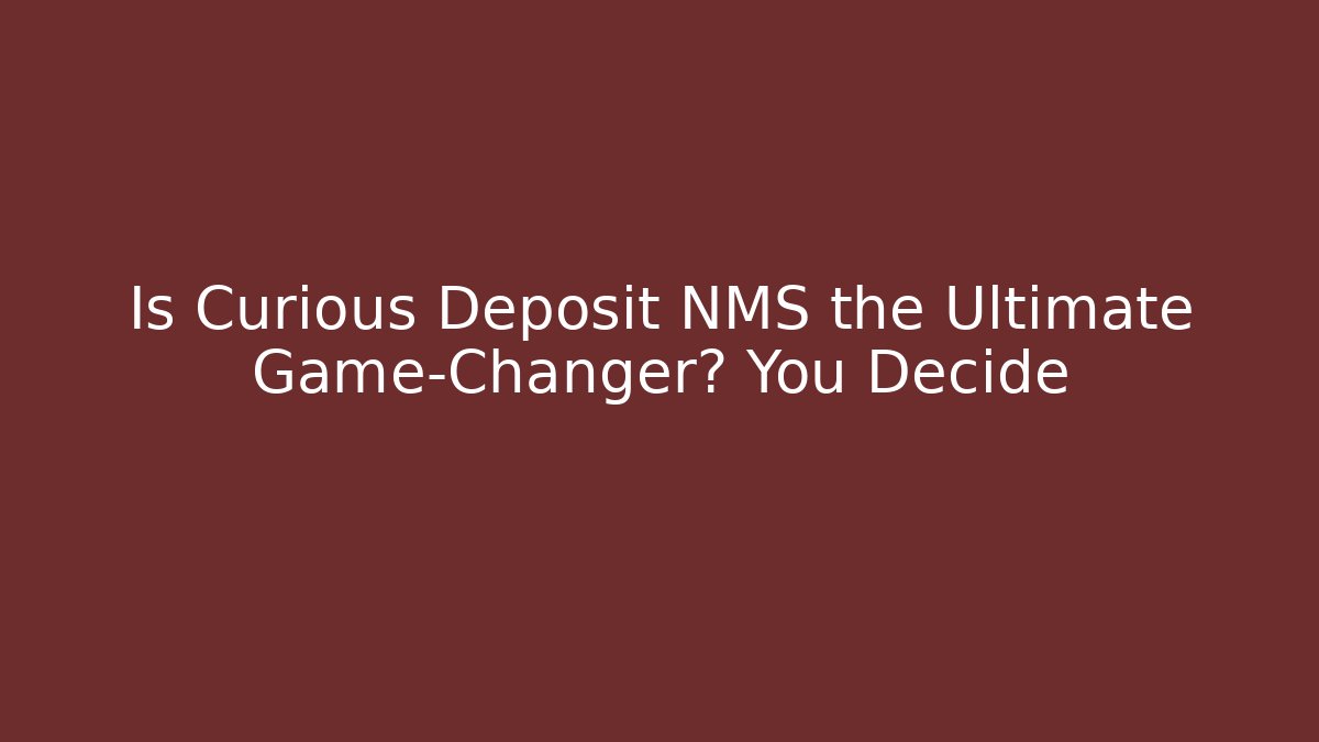 Is Curious Deposit NMS the Ultimate Game-Changer? You Decide