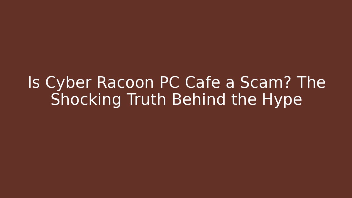 Is Cyber Racoon PC Cafe a Scam? The Shocking Truth Behind the Hype