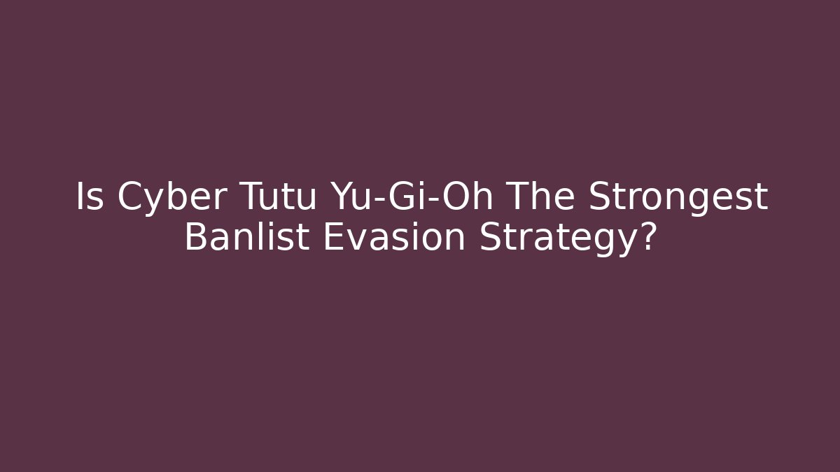 Is Cyber Tutu Yu-Gi-Oh The Strongest Banlist Evasion Strategy? - Critter Realm
