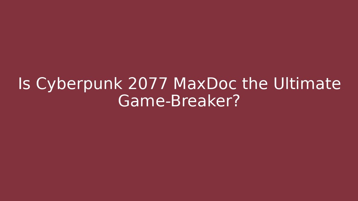 Is Cyberpunk 2077 MaxDoc the Ultimate Game-Breaker?
