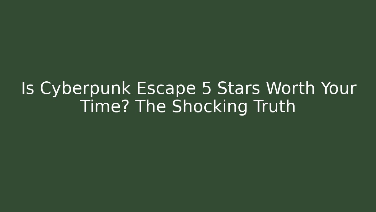 Is Cyberpunk Escape 5 Stars Worth Your Time? The Shocking Truth