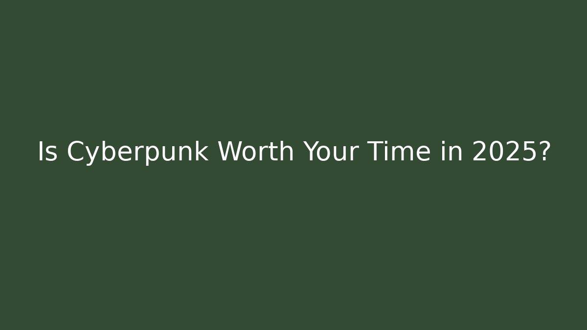 Is Cyberpunk Worth Your Time in 2025?