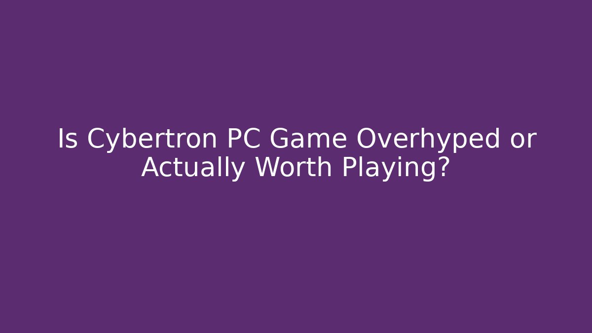 Is Cybertron PC Game Overhyped or Actually Worth Playing?