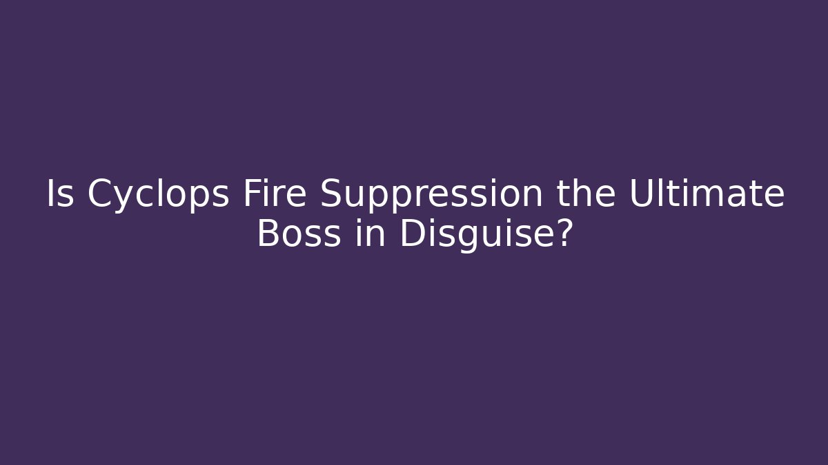 Is Cyclops Fire Suppression the Ultimate Boss in Disguise? - Critter Realm