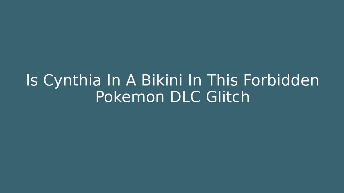 Is Cynthia In A Bikini In This Forbidden Pokémon DLC Glitch