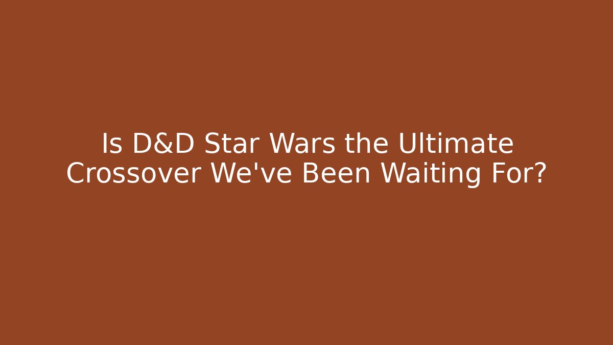 Is D&D Star Wars the Ultimate Crossover We've Been Waiting For?