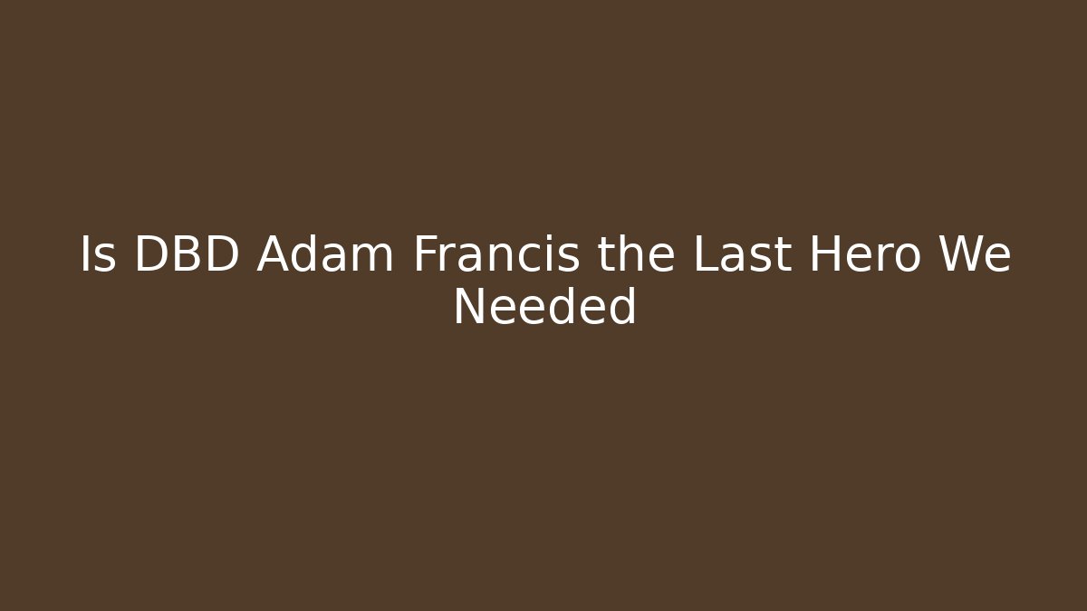 Is DBD Adam Francis the Last Hero We Needed